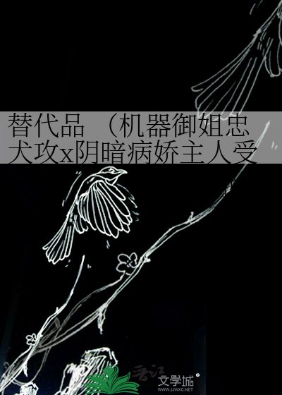 替代品 （機器御姐忠犬攻x陰暗病嬌主人受）