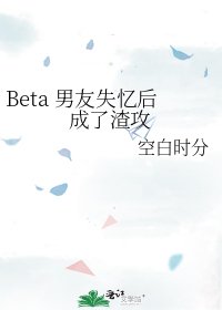 《Beta男友失忆后成了渣攻》